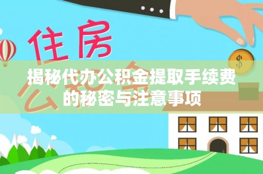 惠州揭秘代办公积金提取手续费的秘密与注意事项