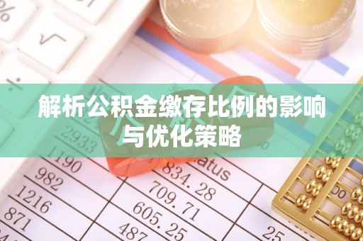 惠州解析公积金缴存比例的影响与优化策略