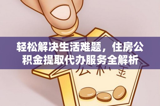 惠州轻松解决生活难题，住房公积金提取代办服务全解析