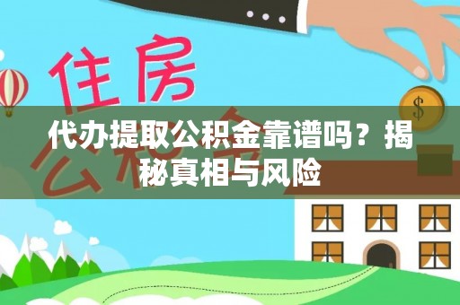 惠州代办提取公积金靠谱吗？揭秘真相与风险