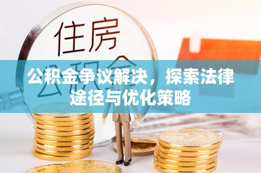 惠州公积金争议解决，探索法律途径与优化策略