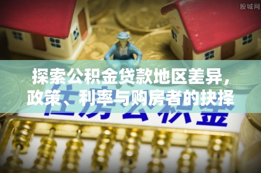 惠州探索公积金贷款地区差异，政策、利率与购房者的抉择