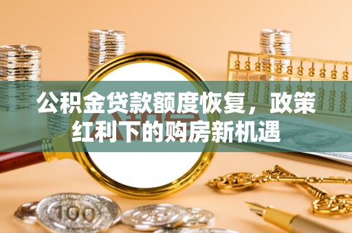 惠州公积金贷款额度恢复，政策红利下的购房新机遇