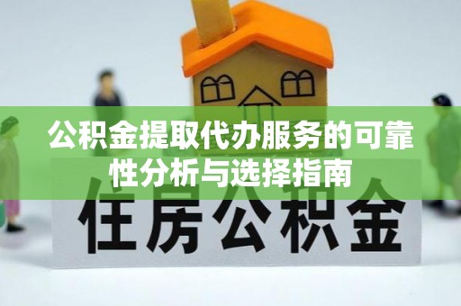 惠州公积金提取代办服务的可靠性分析与选择指南
