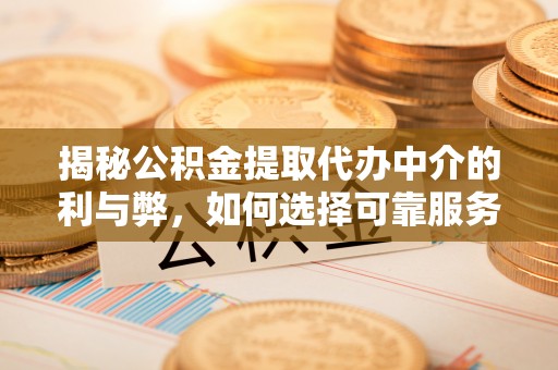惠州揭秘公积金提取代办中介的利与弊，如何选择可靠服务？