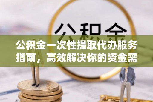 惠州公积金一次性提取代办服务指南，高效解决你的资金需求