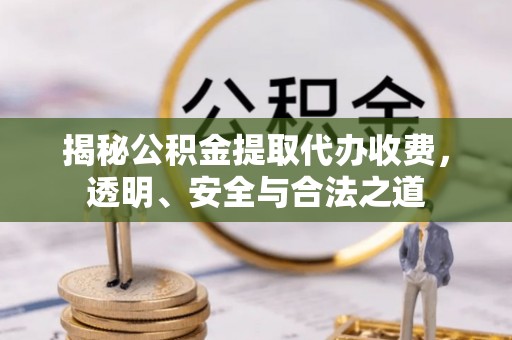 惠州揭秘公积金提取代办收费，透明、安全与合法之道