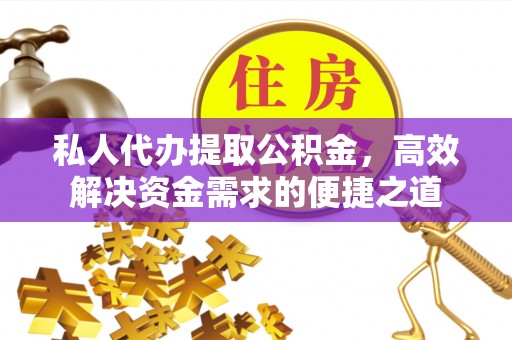 惠州私人代办提取公积金，高效解决资金需求的便捷之道