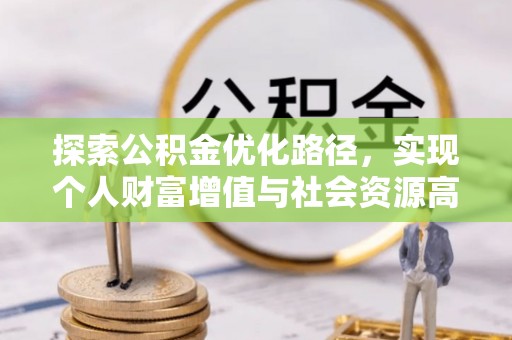惠州探索公积金优化路径，实现个人财富增值与社会资源高效配置