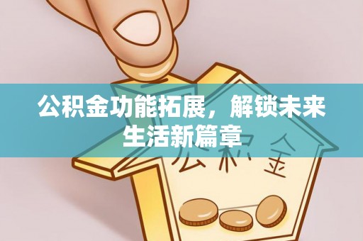 惠州公积金功能拓展，解锁未来生活新篇章