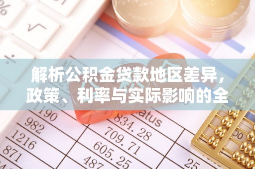 惠州解析公积金贷款地区差异，政策、利率与实际影响的全面探讨