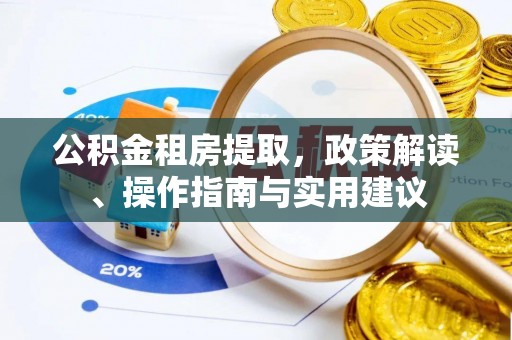 惠州公积金租房提取，政策解读、操作指南与实用建议