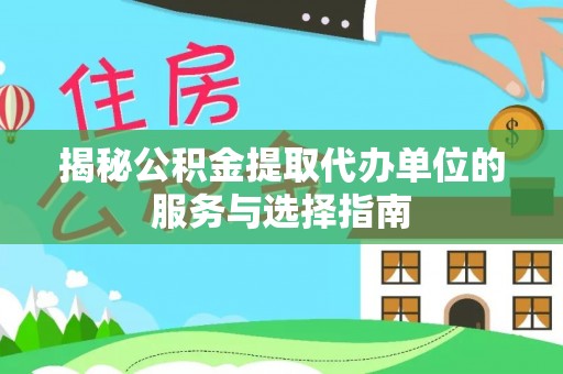 惠州揭秘公积金提取代办单位的服务与选择指南