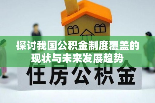 惠州探讨我国公积金制度覆盖的现状与未来发展趋势