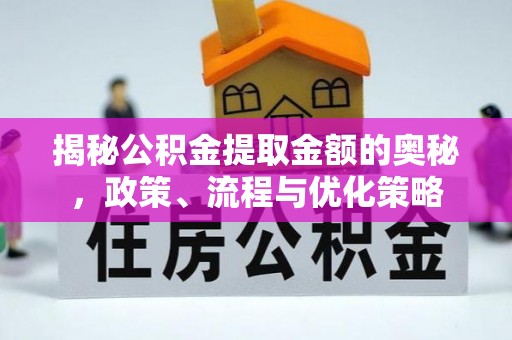 惠州揭秘公积金提取金额的奥秘，政策、流程与优化策略