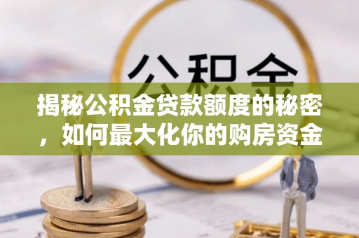 惠州揭秘公积金贷款额度的秘密，如何最大化你的购房资金