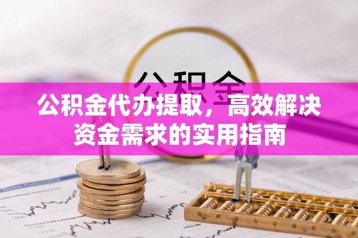 惠州公积金代办提取，高效解决资金需求的实用指南