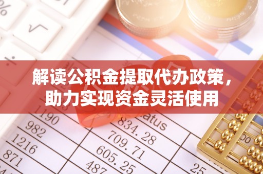 惠州解读公积金提取代办政策，助力实现资金灵活使用