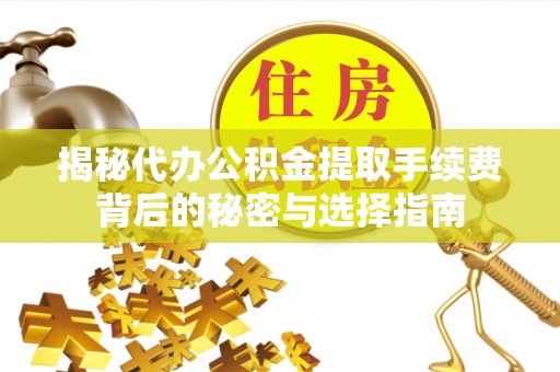 惠州揭秘代办公积金提取手续费背后的秘密与选择指南