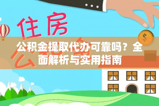 惠州公积金提取代办可靠吗？全面解析与实用指南