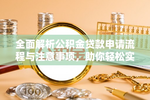 惠州全面解析公积金贷款申请流程与注意事项，助你轻松实现购房梦想