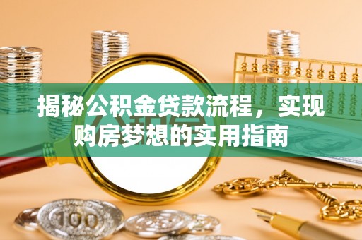 惠州揭秘公积金贷款流程，实现购房梦想的实用指南