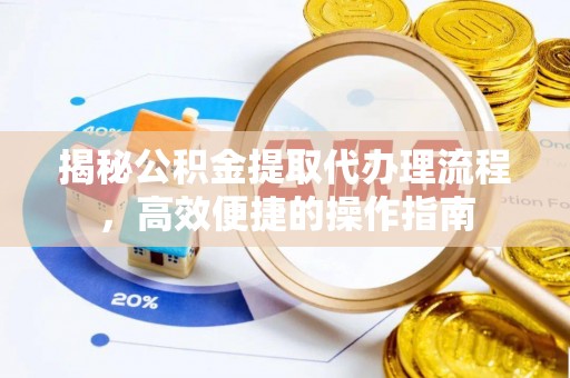 惠州揭秘公积金提取代办理流程，高效便捷的操作指南