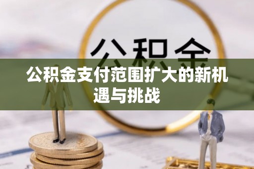惠州公积金支付范围扩大的新机遇与挑战