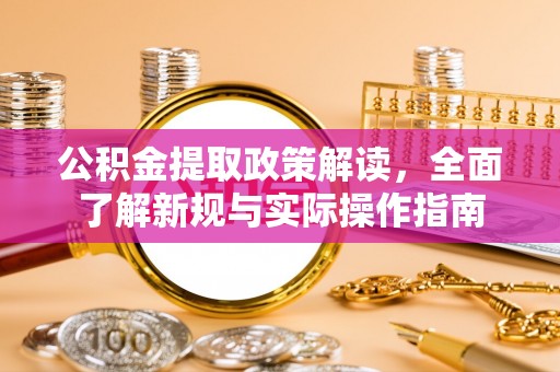 惠州公积金提取政策解读，全面了解新规与实际操作指南