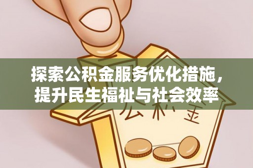 惠州探索公积金服务优化措施，提升民生福祉与社会效率