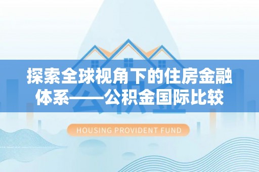 惠州探索全球视角下的住房金融体系——公积金国际比较