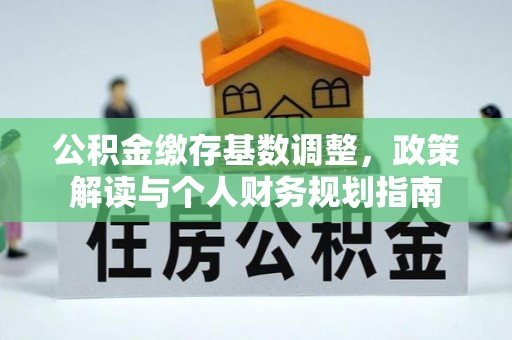 惠州公积金缴存基数调整，政策解读与个人财务规划指南