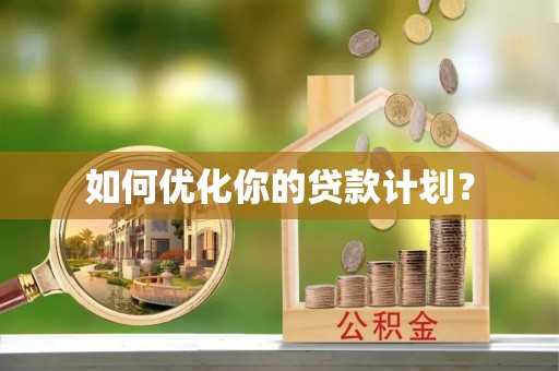 惠州如何优化你的贷款计划？