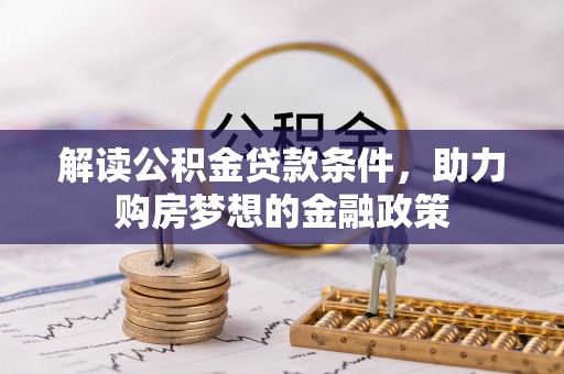 惠州解读公积金贷款条件，助力购房梦想的金融政策