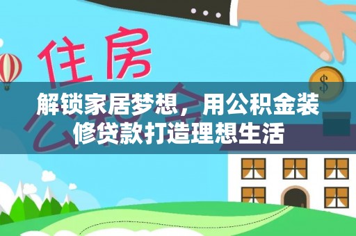 惠州解锁家居梦想，用公积金装修贷款打造理想生活