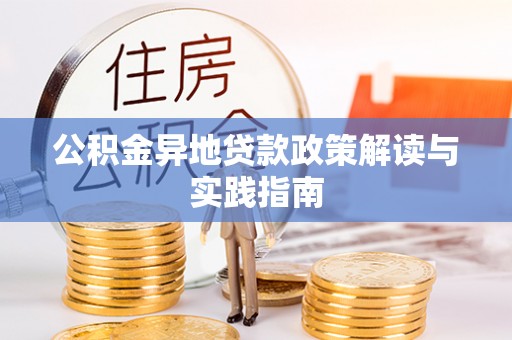 惠州公积金异地贷款政策解读与实践指南