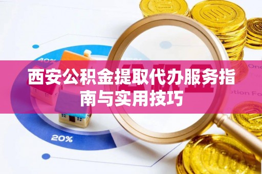 惠州西安公积金提取代办服务指南与实用技巧