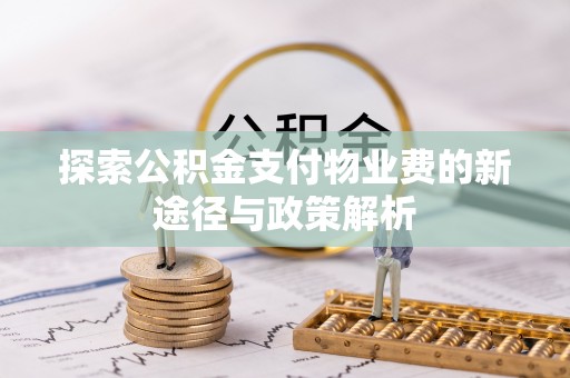 惠州探索公积金支付物业费的新途径与政策解析