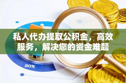 惠州私人代办提取公积金，高效服务，解决您的资金难题
