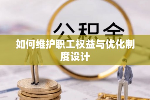 惠州如何维护职工权益与优化制度设计
