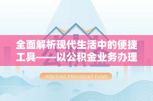惠州全面解析现代生活中的便捷工具——以公积金业务办理流程为例