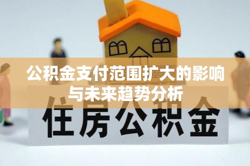 惠州公积金支付范围扩大的影响与未来趋势分析