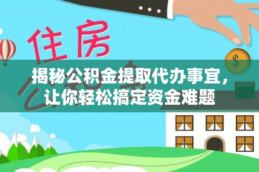 惠州揭秘公积金提取代办事宜，让你轻松搞定资金难题