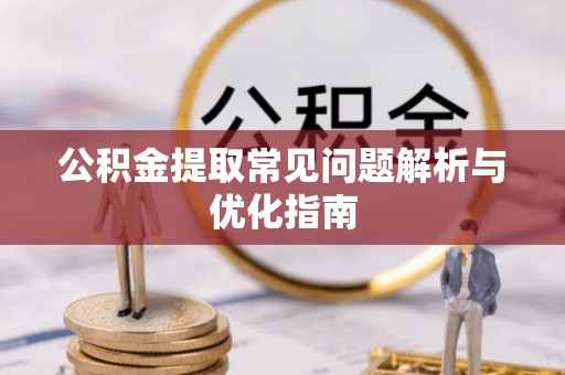 惠州公积金提取常见问题解析与优化指南