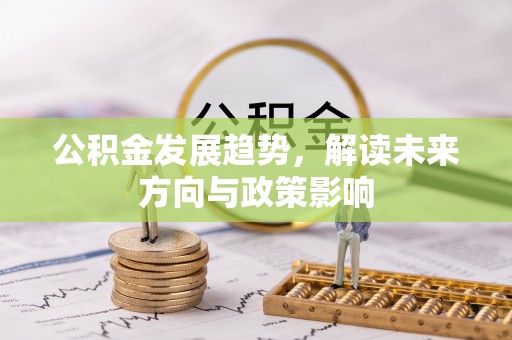 惠州公积金发展趋势，解读未来方向与政策影响