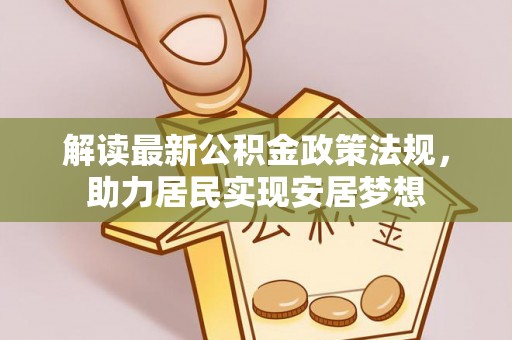 惠州解读最新公积金政策法规，助力居民实现安居梦想