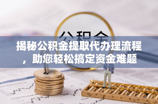 惠州揭秘公积金提取代办理流程，助您轻松搞定资金难题