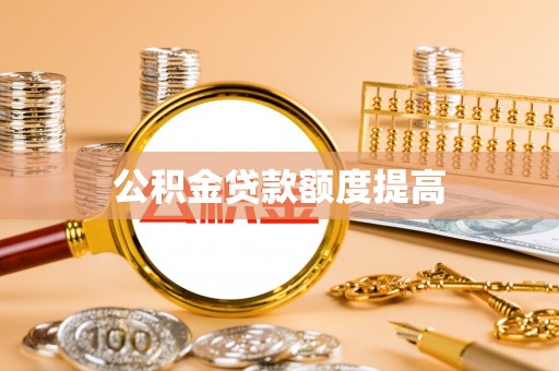 惠州公积金贷款额度提高