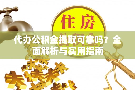 惠州代办公积金提取可靠吗？全面解析与实用指南