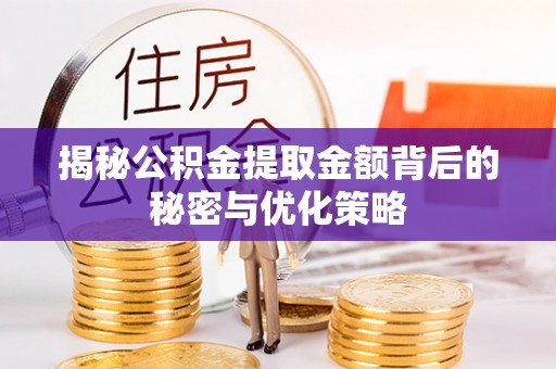 惠州揭秘公积金提取金额背后的秘密与优化策略